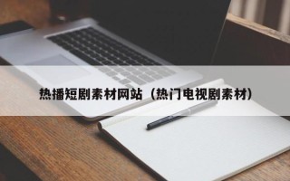 永州热播短剧素材网站（热门电视剧素材）