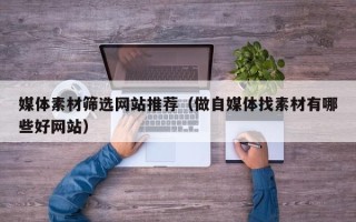 永州媒体素材筛选网站推荐（做自媒体找素材有哪些好网站）