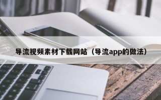 永州导流视频素材下载网站（导流app的做法）