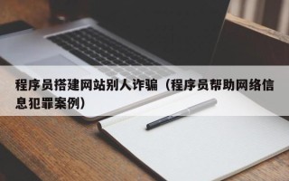 永州程序员搭建网站别人诈骗（程序员帮助网络信息犯罪案例）