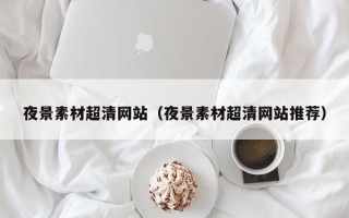 永州夜景素材超清网站（夜景素材超清网站推荐）