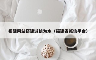 永州福建网站搭建诚信为本（福建省诚信平台）