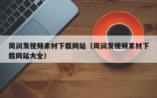 永州周润发视频素材下载网站（周润发视频素材下载网站大全）