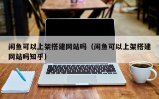 永州闲鱼可以上架搭建网站吗（闲鱼可以上架搭建网站吗知乎）