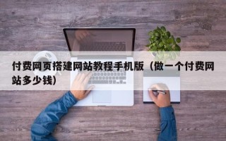 永州付费网页搭建网站教程手机版（做一个付费网站多少钱）