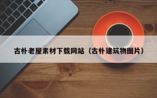 永州古朴老屋素材下载网站（古朴建筑物图片）