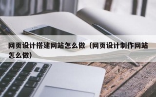 永州网页设计搭建网站怎么做（网页设计制作网站怎么做）